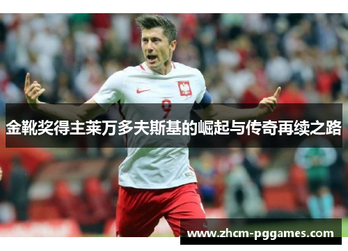 金靴奖得主莱万多夫斯基的崛起与传奇再续之路