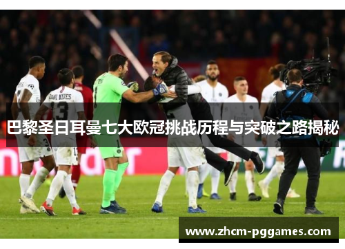 巴黎圣日耳曼七大欧冠挑战历程与突破之路揭秘