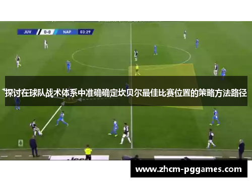 探讨在球队战术体系中准确确定坎贝尔最佳比赛位置的策略方法路径