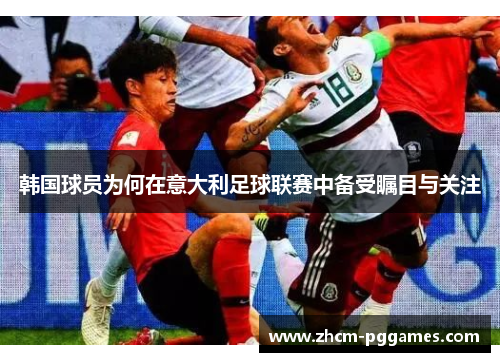 韩国球员为何在意大利足球联赛中备受瞩目与关注