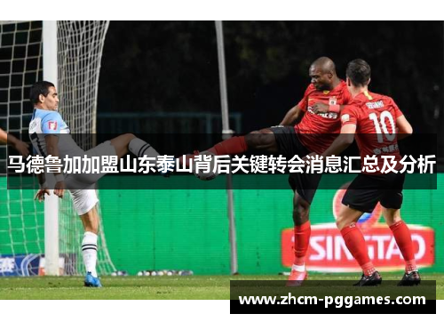 马德鲁加加盟山东泰山背后关键转会消息汇总及分析