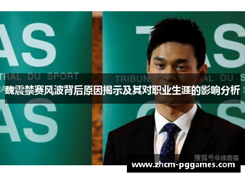 魏震禁赛风波背后原因揭示及其对职业生涯的影响分析