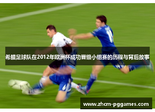 希腊足球队在2012年欧洲杯成功晋级小组赛的历程与背后故事