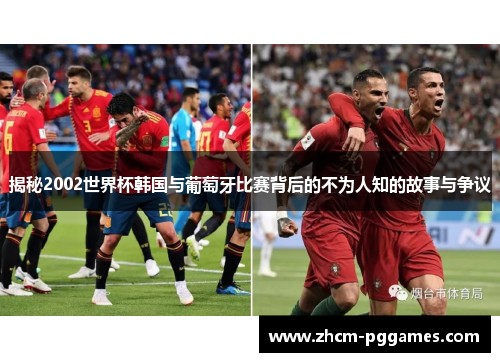 揭秘2002世界杯韩国与葡萄牙比赛背后的不为人知的故事与争议