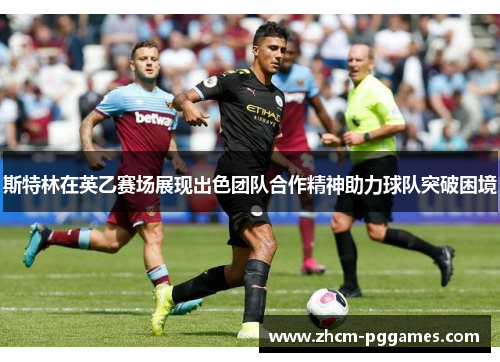 斯特林在英乙赛场展现出色团队合作精神助力球队突破困境 斯特林在英乙赛场展现出色团队合作精神助力球队突破困境