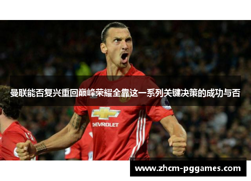 曼联能否复兴重回巅峰荣耀全靠这一系列关键决策的成功与否 曼联能否复兴重回巅峰荣耀全靠这一系列关键决策的成功与否