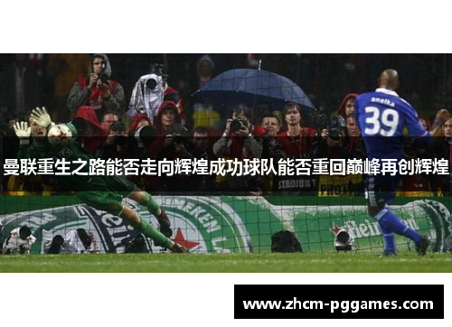 曼联重生之路能否走向辉煌成功球队能否重回巅峰再创辉煌 曼联重生之路能否走向辉煌成功球队能否重回巅峰再创辉煌