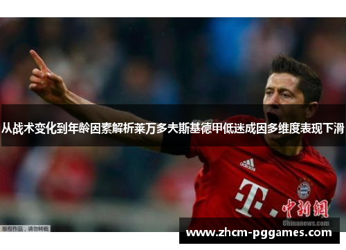 从战术变化到年龄因素解析莱万多夫斯基德甲低迷成因多维度表现下滑