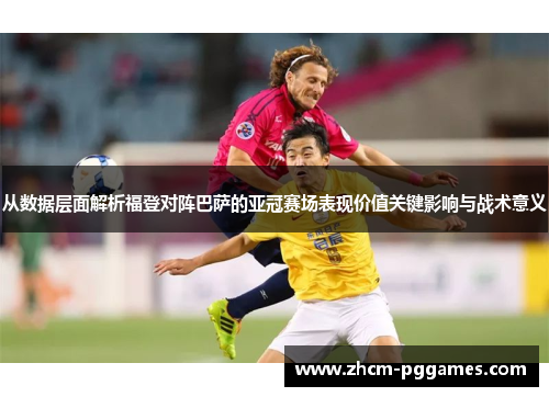 从数据层面解析福登对阵巴萨的亚冠赛场表现价值关键影响与战术意义 从数据层面解析福登对阵巴萨的亚冠赛场表现价值关键影响与战术意义