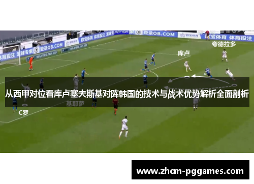 从西甲对位看库卢塞夫斯基对阵韩国的技术与战术优势解析全面剖析