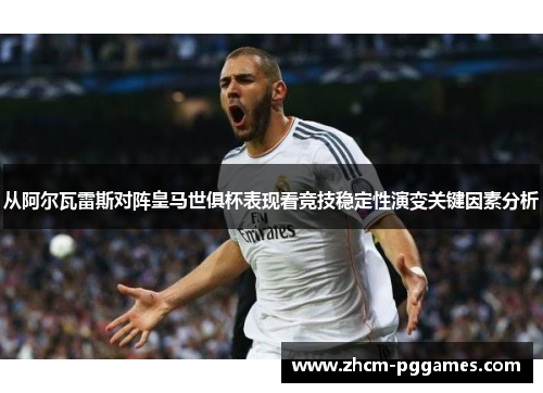 从阿尔瓦雷斯对阵皇马世俱杯表现看竞技稳定性演变关键因素分析 从阿尔瓦雷斯对阵皇马世俱杯表现看竞技稳定性演变关键因素分析