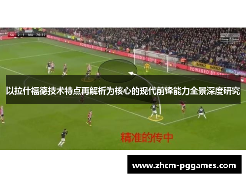 以拉什福德技术特点再解析为核心的现代前锋能力全景深度研究 以拉什福德技术特点再解析为核心的现代前锋能力全景深度研究