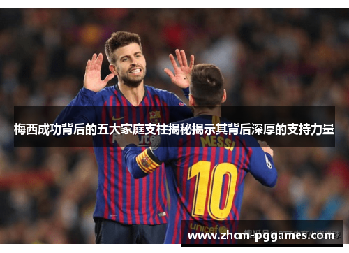 梅西成功背后的五大家庭支柱揭秘揭示其背后深厚的支持力量 梅西成功背后的五大家庭支柱揭秘揭示其背后深厚的支持力量