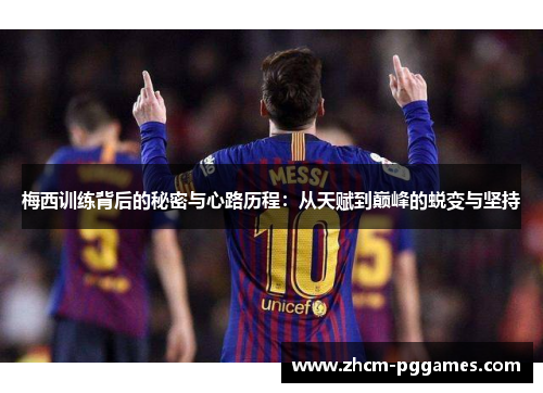 梅西训练背后的秘密与心路历程:从天赋到巅峰的蜕变与坚持 梅西训练背后的秘密与心路历程:从天赋到巅峰的蜕变与坚持
