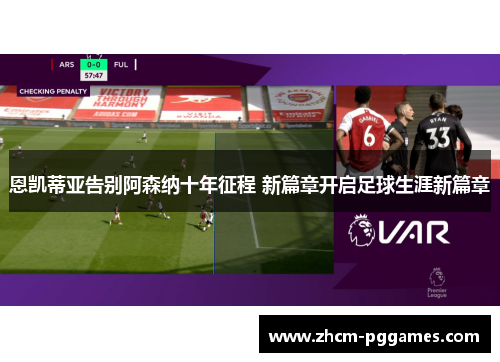 恩凯蒂亚告别阿森纳十年征程 新篇章开启足球生涯新篇章