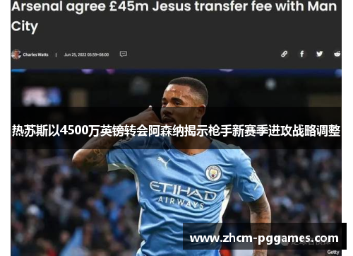 热苏斯以4500万英镑转会阿森纳揭示枪手新赛季进攻战略调整