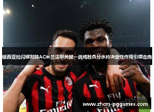 穆西亚拉闪耀对阵AC米兰法甲关键一战成胜负分水岭决定性作用引领走向