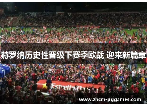 赫罗纳历史性晋级下赛季欧战 迎来新篇章 赫罗纳历史性晋级下赛季欧战 迎来新篇章