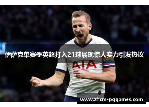 伊萨克单赛季英超打入21球展现惊人实力引发热议 伊萨克单赛季英超打入21球展现惊人实力引发热议